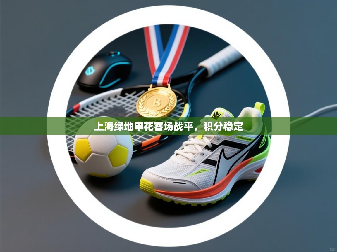 上海绿地申花客场战平，积分稳定  第2张