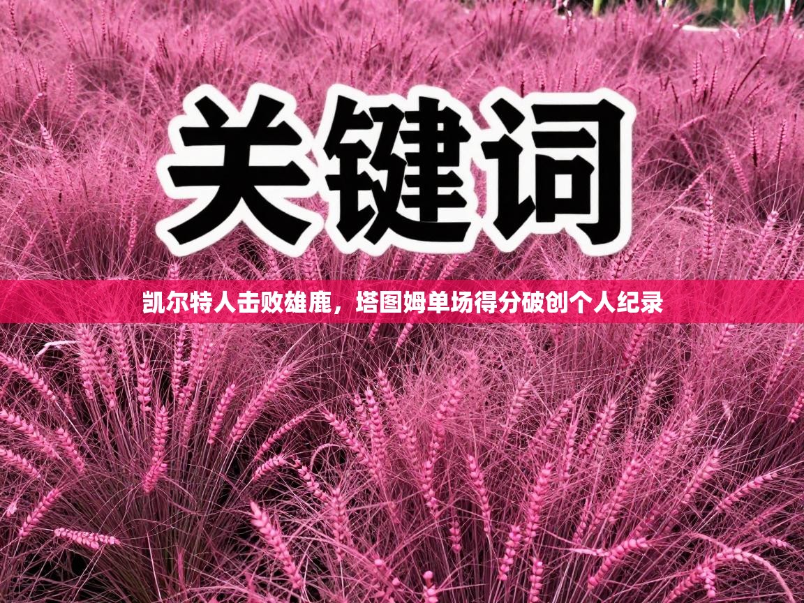 凯尔特人击败雄鹿,塔图姆单场得分破创个人纪录 第2张