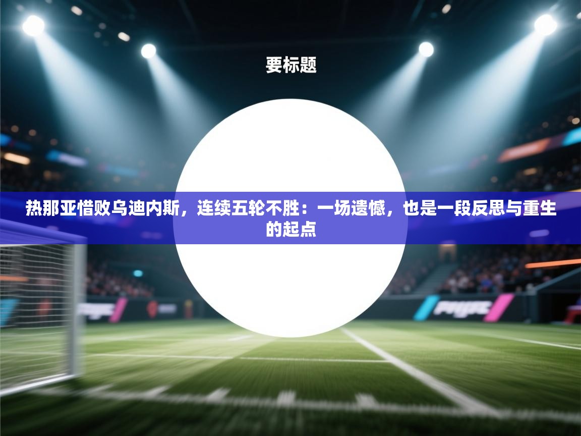 热那亚惜败乌迪内斯，连续五轮不胜：一场遗憾，也是一段反思与重生的起点  第2张