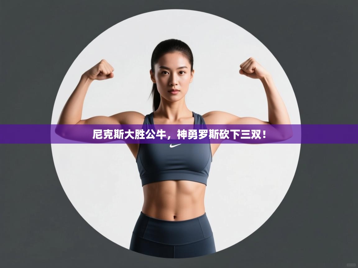 尼克斯大胜公牛，神勇罗斯砍下三双！  第2张