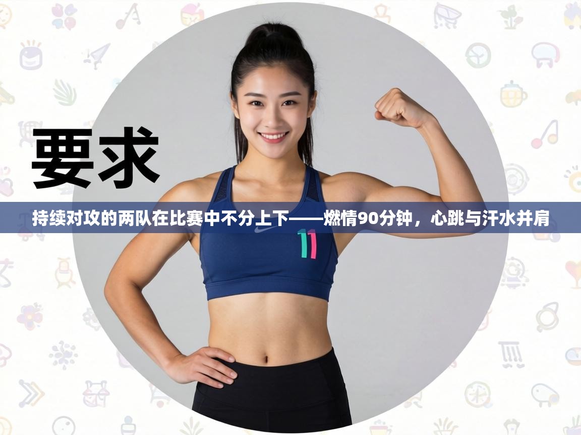 持续对攻的两队在比赛中不分上下——燃情90分钟，心跳与汗水并肩  第2张