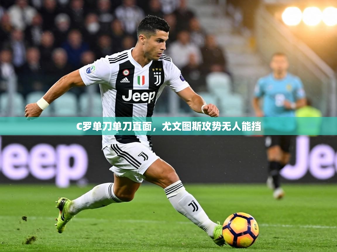 C罗单刀单刀直面，尤文图斯攻势无人能挡  第1张