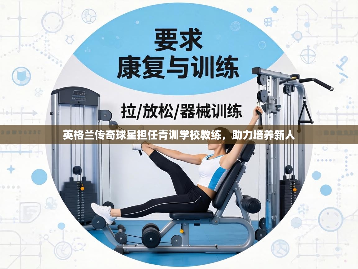 英格兰传奇球星担任青训学校教练,助力培养新人 第1张